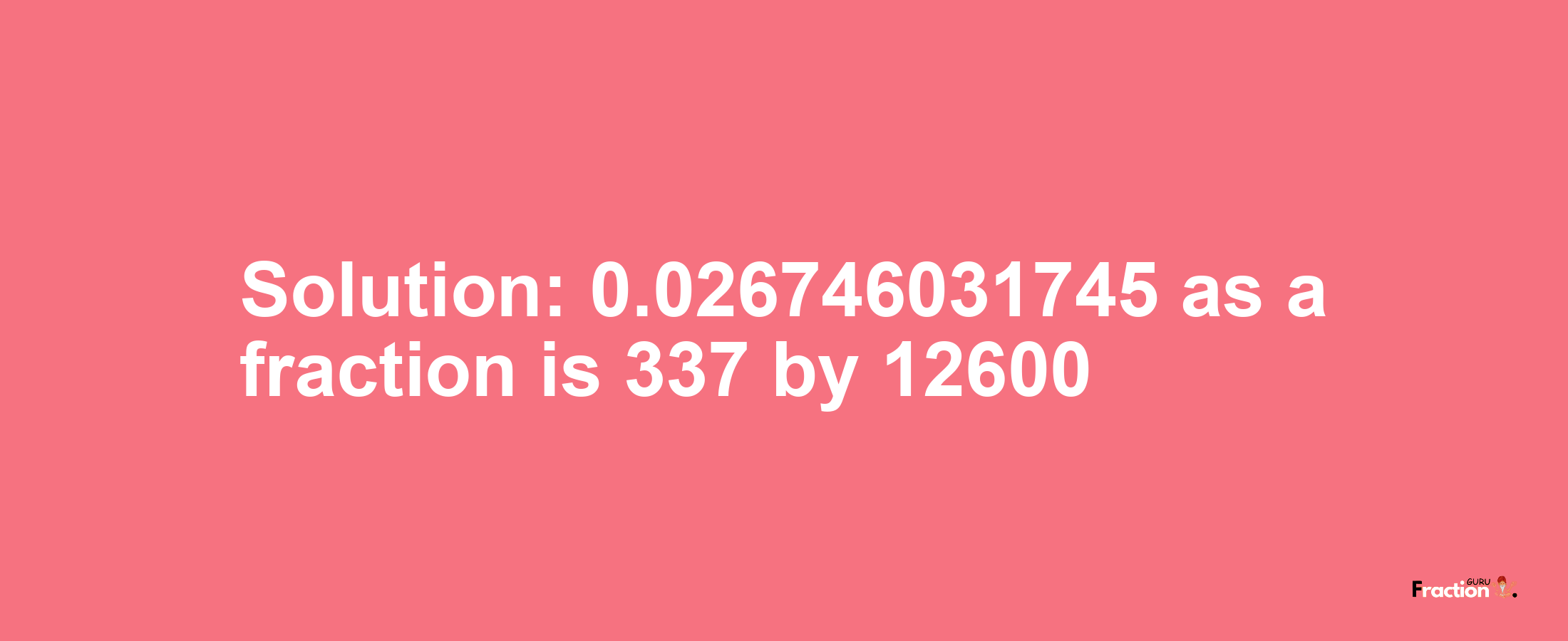 Solution:0.026746031745 as a fraction is 337/12600